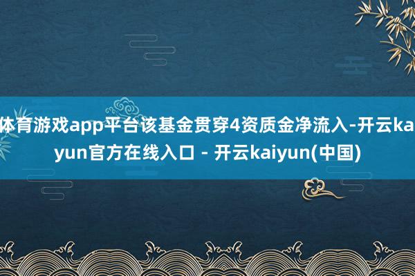 体育游戏app平台该基金贯穿4资质金净流入-开云kaiyun官方在线入口 - 开云kaiyun(中国)