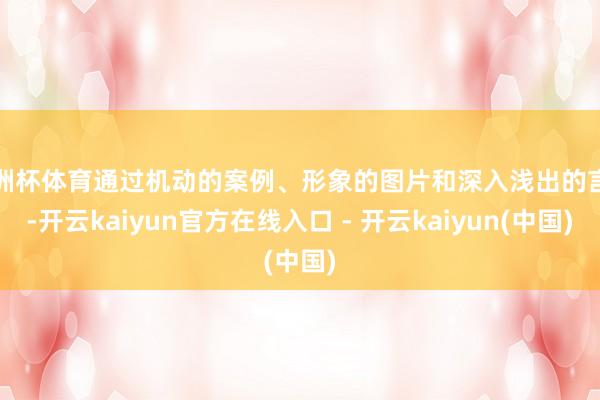 欧洲杯体育通过机动的案例、形象的图片和深入浅出的言语-开云kaiyun官方在线入口 - 开云kaiyun(中国)