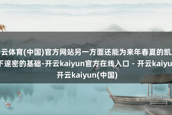 开云体育(中国)官方网站另一方面还能为来年春夏的凯旋生发打下邃密的基础-开云kaiyun官方在线入口 - 开云kaiyun(中国)