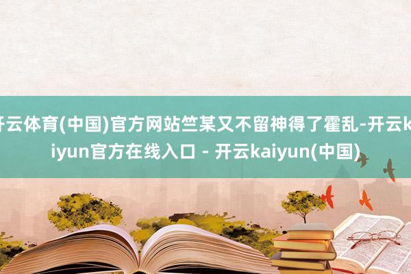 开云体育(中国)官方网站竺某又不留神得了霍乱-开云kaiyun官方在线入口 - 开云kaiyun(中国)