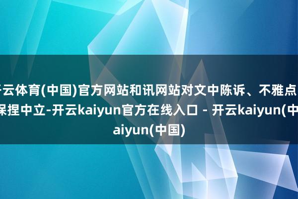 开云体育(中国)官方网站和讯网站对文中陈诉、不雅点判断保捏中立-开云kaiyun官方在线入口 - 开云kaiyun(中国)