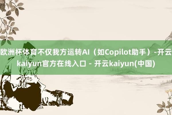 欧洲杯体育不仅我方运转AI（如Copilot助手）-开云kaiyun官方在线入口 - 开云kaiyun(中国)