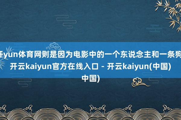 开yun体育网则是因为电影中的一个东说念主和一条狗-开云kaiyun官方在线入口 - 开云kaiyun(中国)