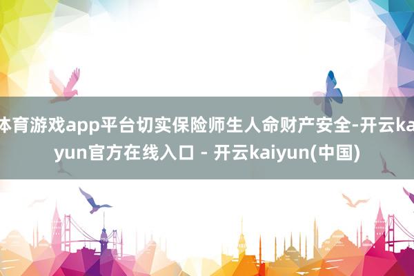体育游戏app平台切实保险师生人命财产安全-开云kaiyun官方在线入口 - 开云kaiyun(中国)
