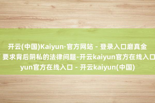 开云(中国)Kaiyun·官方网站 - 登录入口磨真金不怕火