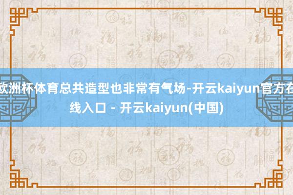 欧洲杯体育总共造型也非常有气场-开云kaiyun官方在线入口