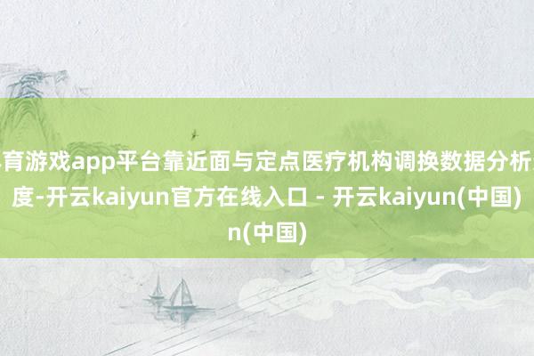 体育游戏app平台靠近面与定点医疗机构调换数据分析适度-开云kaiyun官方在线入口 - 开云kaiyun(中国)