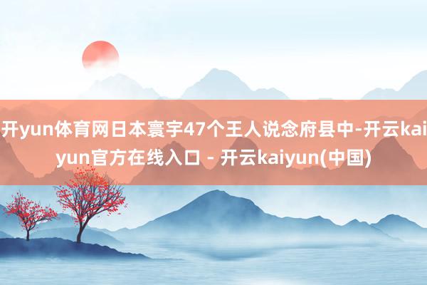 开yun体育网日本寰宇47个王人说念府县中-开云kaiyun官方在线入口 - 开云kaiyun(中国)