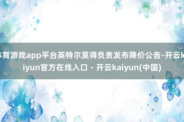 体育游戏app平台英特尔莫得负责发布降价公告-开云kaiyu