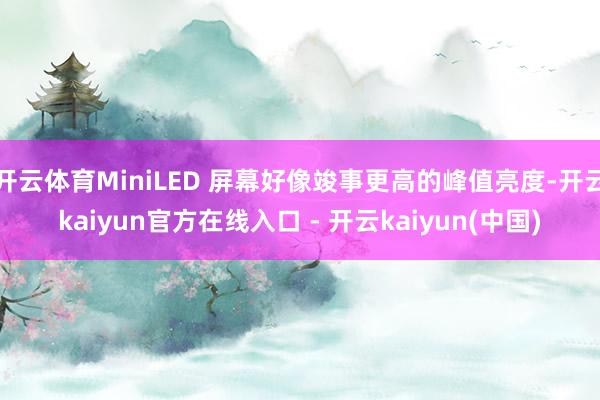开云体育MiniLED 屏幕好像竣事更高的峰值亮度-开云ka