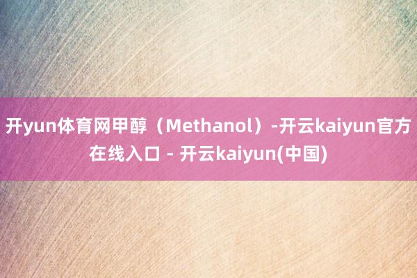 开yun体育网甲醇（Methanol）-开云kaiyun官方