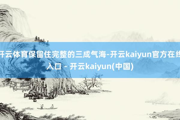 开云体育保留住完整的三成气海-开云kaiyun官方在线入口 