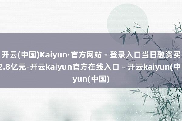 开云(中国)Kaiyun·官方网站 - 登录入口当日融资买入