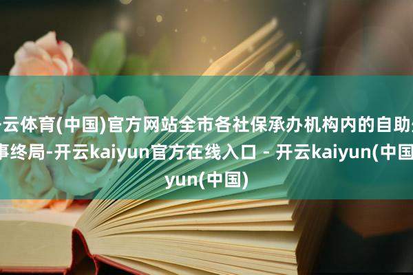 开云体育(中国)官方网站全市各社保承办机构内的自助处事终局-