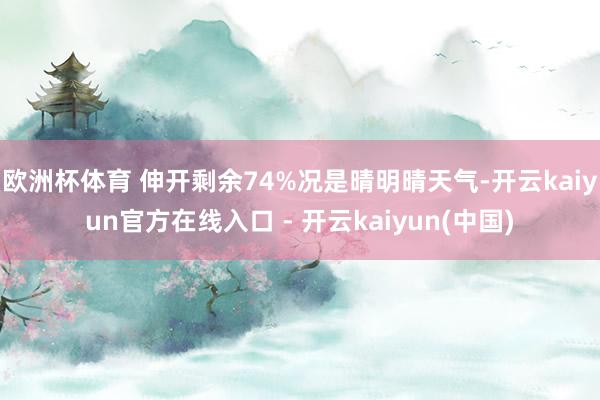 欧洲杯体育 伸开剩余74%况是晴明晴天气-开云kaiyun官