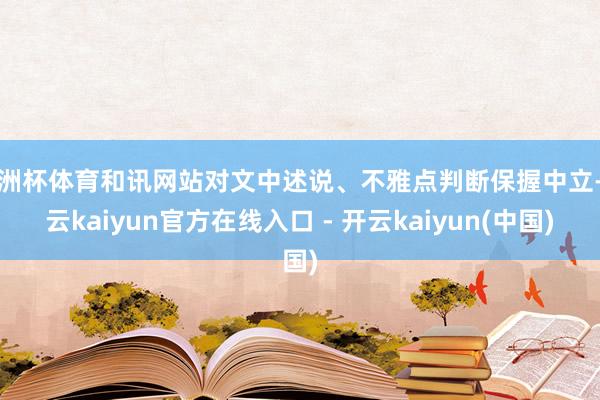 欧洲杯体育和讯网站对文中述说、不雅点判断保握中立-开云kai