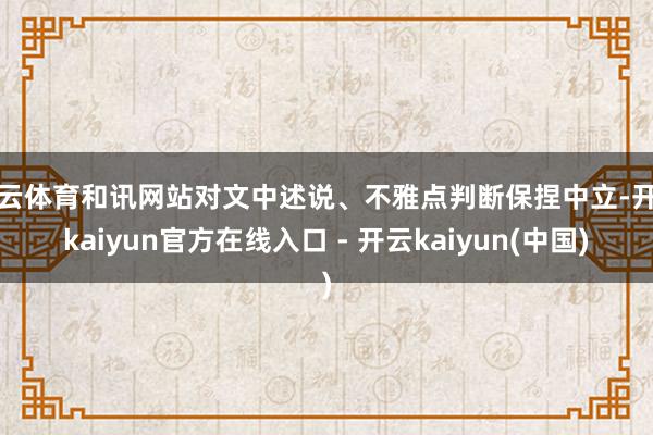 开云体育和讯网站对文中述说、不雅点判断保捏中立-开云kaiy