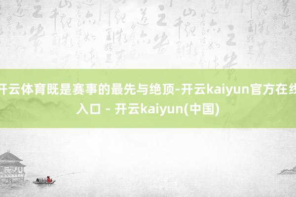 开云体育既是赛事的最先与绝顶-开云kaiyun官方在线入口 