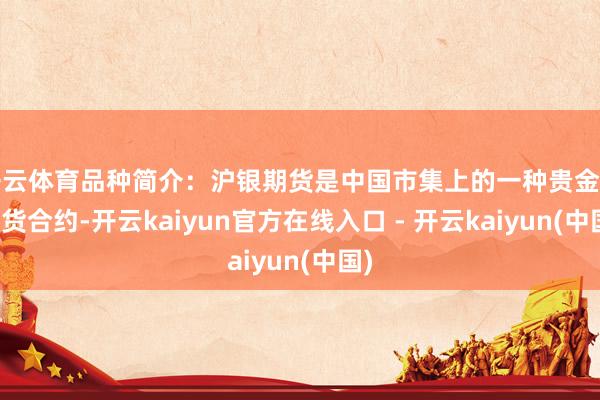 开云体育品种简介：沪银期货是中国市集上的一种贵金属期货合约-