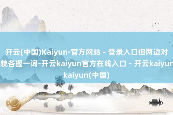 开云(中国)Kaiyun·官方网站 - 登录入口但两边对研究