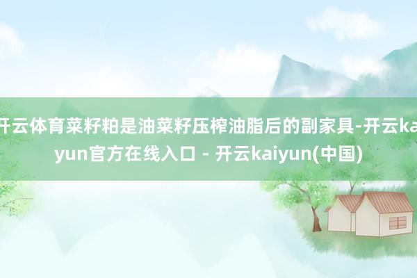 开云体育菜籽粕是油菜籽压榨油脂后的副家具-开云kaiyun官方在线入口 - 开云kaiyun(中国)