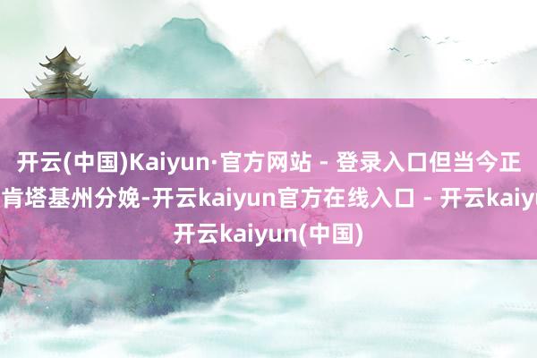 开云(中国)Kaiyun·官方网站 - 登录入口但当今正在研