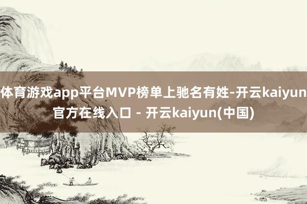 体育游戏app平台MVP榜单上驰名有姓-开云kaiyun官方