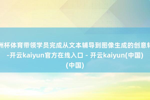 欧洲杯体育带领学员完成从文本辅导到图像生成的创意转动-开云k