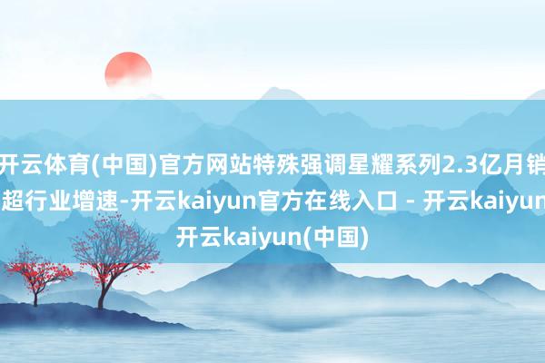 开云体育(中国)官方网站特殊强调星耀系列2.3亿月销售额的超