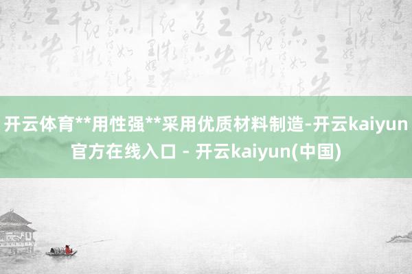 开云体育**用性强**采用优质材料制造-开云kaiyun官方