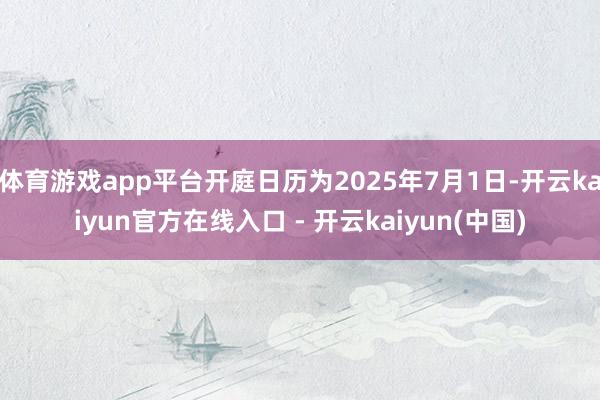 体育游戏app平台开庭日历为2025年7月1日-开云kaiy