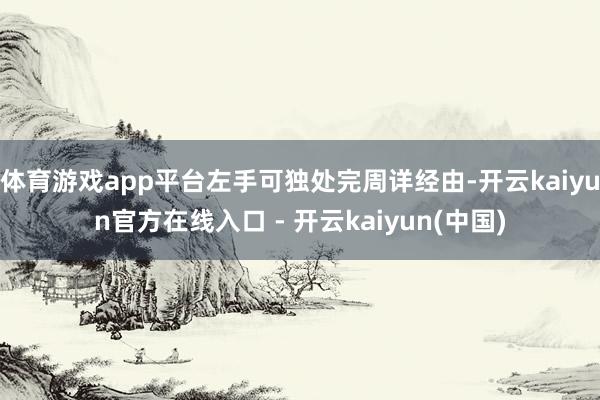 体育游戏app平台左手可独处完周详经由-开云kaiyun官方