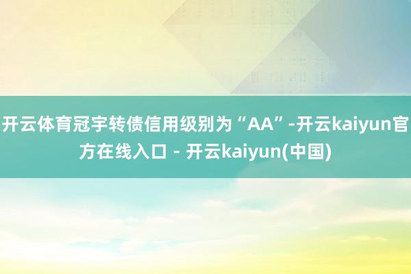 开云体育冠宇转债信用级别为“AA”-开云kaiyun官方在线