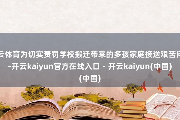 开云体育为切实责罚学校搬迁带来的多孩家庭接送艰苦问题-开云kaiyun官方在线入口 - 开云kaiyun(中国)