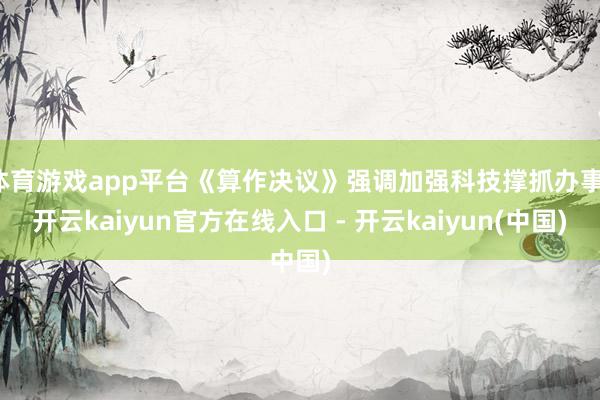 体育游戏app平台《算作决议》强调加强科技撑抓办事-开云ka