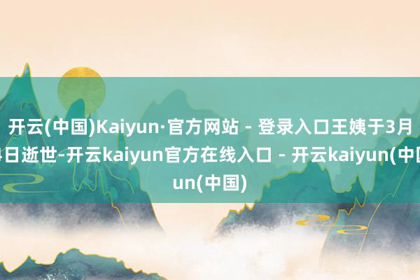 开云(中国)Kaiyun·官方网站 - 登录入口王姨于3月2