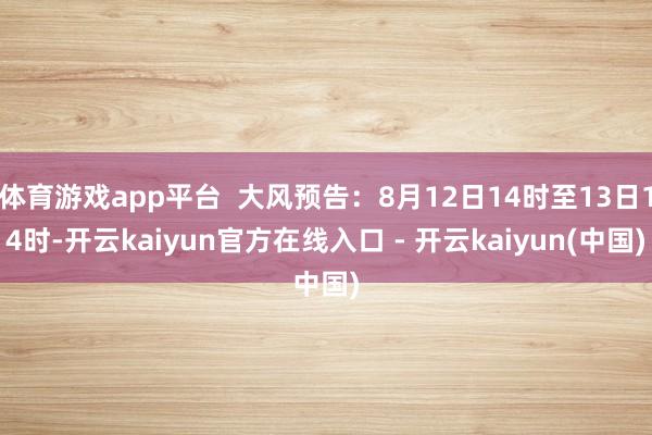 体育游戏app平台  大风预告：8月12日14时至13日14