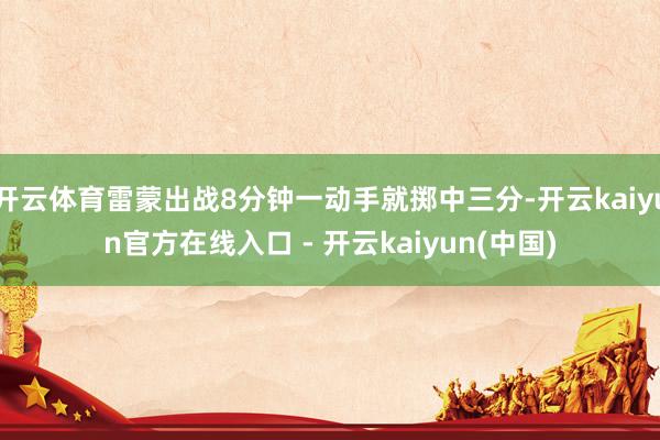 开云体育雷蒙出战8分钟一动手就掷中三分-开云kaiyun官方