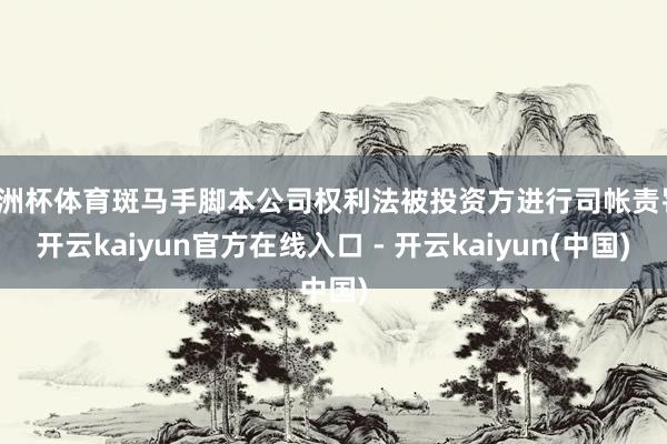 欧洲杯体育斑马手脚本公司权利法被投资方进行司帐责罚-开云ka