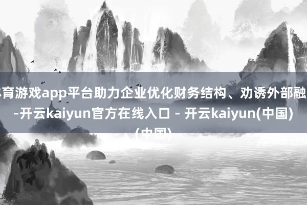 体育游戏app平台助力企业优化财务结构、劝诱外部融资-开云kaiyun官方在线入口 - 开云kaiyun(中国)