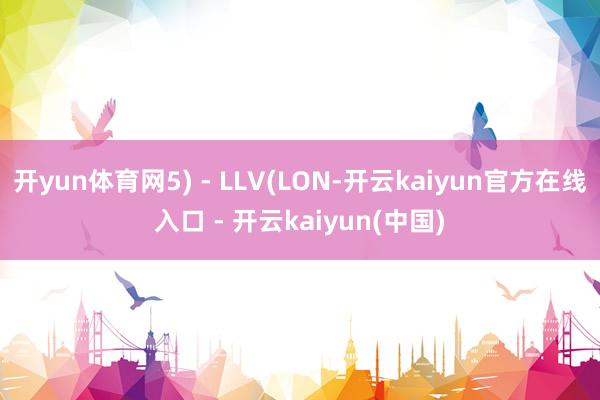 开yun体育网5) - LLV(LON-开云kaiyun官方