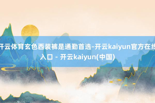 开云体育玄色西装裤是通勤首选-开云kaiyun官方在线入口 