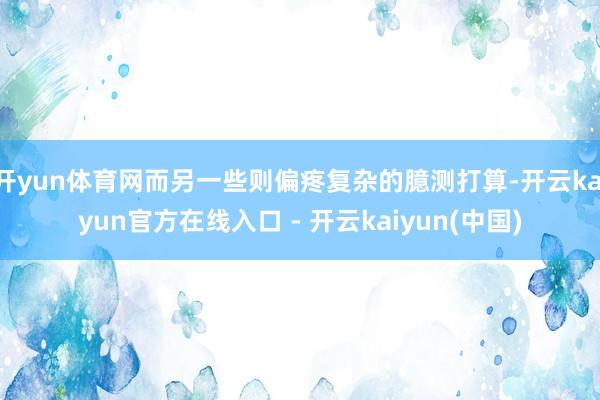 开yun体育网而另一些则偏疼复杂的臆测打算-开云kaiyun
