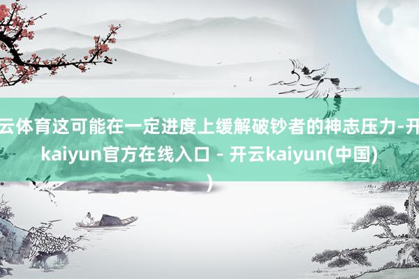 开云体育这可能在一定进度上缓解破钞者的神志压力-开云kaiy