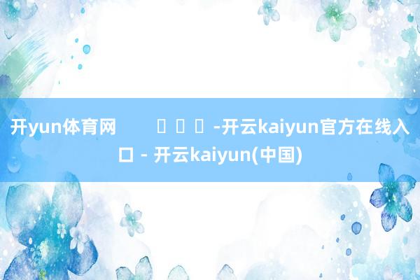 开yun体育网        			-开云kaiyun官方在