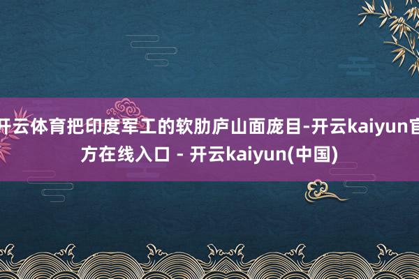 开云体育把印度军工的软肋庐山面庞目-开云kaiyun官方在线入口 - 开云kaiyun(中国)