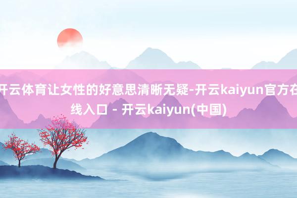 开云体育让女性的好意思清晰无疑-开云kaiyun官方在线入口 - 开云kaiyun(中国)