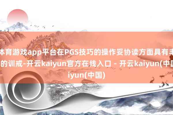 体育游戏app平台在PGS技巧的操作妥协读方面具有丰富的训戒