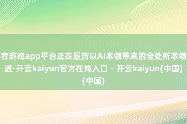 体育游戏app平台正在履历以AI本领带来的全处所本领改进-开