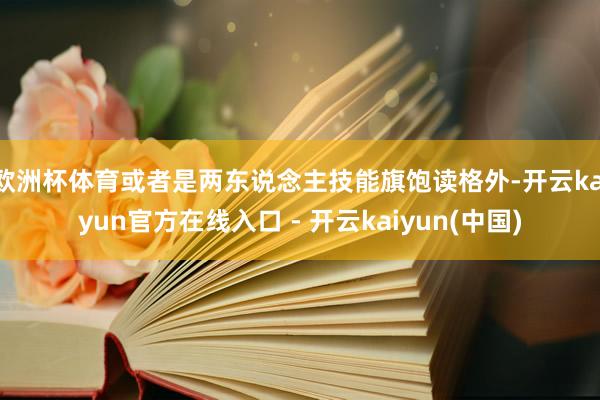 欧洲杯体育或者是两东说念主技能旗饱读格外-开云kaiyun官